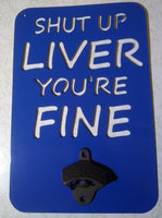 Shut Up Liver You're Fine Bottle Opener